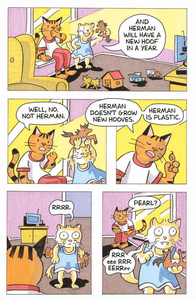 five comic panels of anthropomorphized cat siblings talking. The younger sibling, PEARL, is holding a toy horse, and says "and herman will have a new hoof in a year." Older sibling, ISAAC: "Well, no. Not Herman. Herman is plastic." PEARL stares into space, and says "RRR. RRR. eeerrr." ISAAC says "Pearl?"